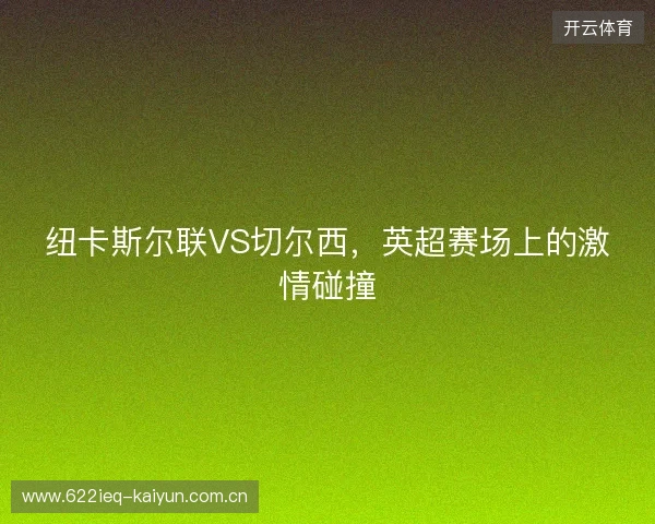 纽卡斯尔联VS切尔西，英超赛场上的激情碰撞
