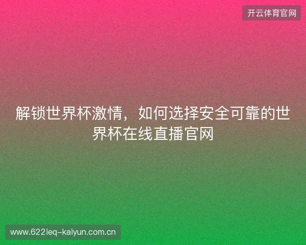 解锁世界杯激情，如何选择安全可靠的世界杯在线直播官网